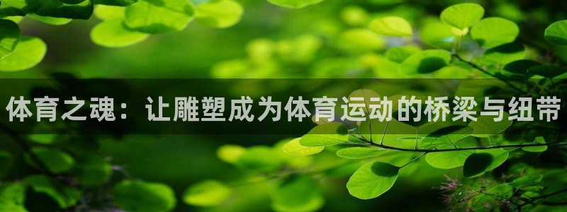 米兰体育官方正版app集团官网首页网址：体育之魂：让雕塑成为