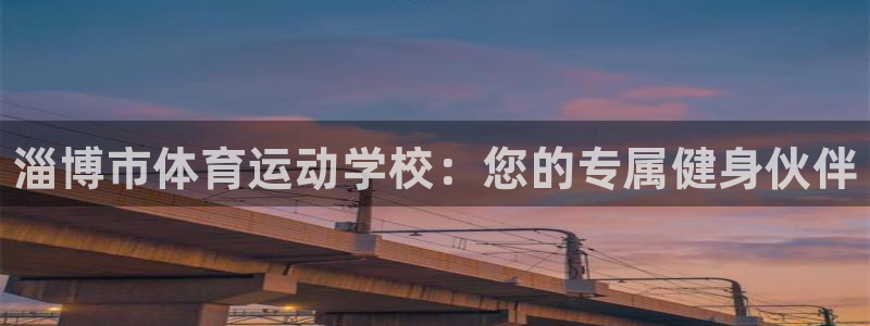 米兰体育官方正版app娱乐平台：淄博市体育运动学校：您的专属