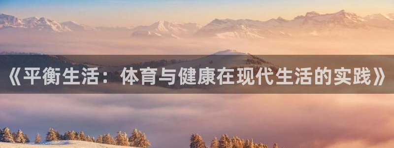 海南米兰体育官网下载：《平衡生活：体育与健康在现代生活的实践
