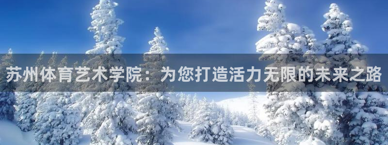 米兰体育官网下载娱乐：苏州体育艺术学院：为您打造活力无限的未