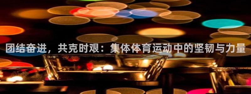 米兰体育官方集团官网：团结奋进，共克时艰：集体体育运