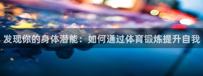 米兰体育官方正版app集团官网首页：发现你的身体潜能：如何通