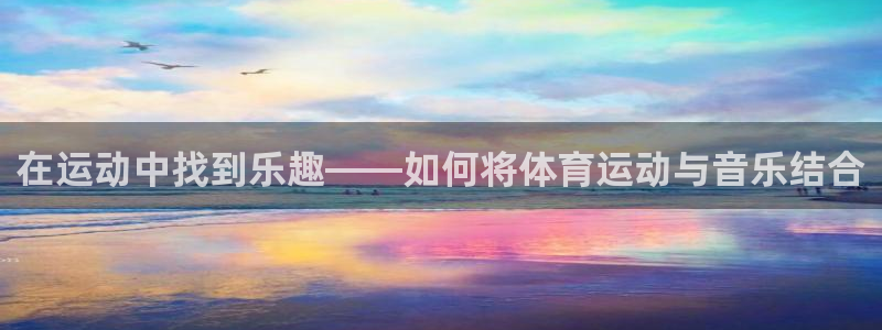 米兰体育官方正版app娱乐代理怎么样：在运动中找到乐