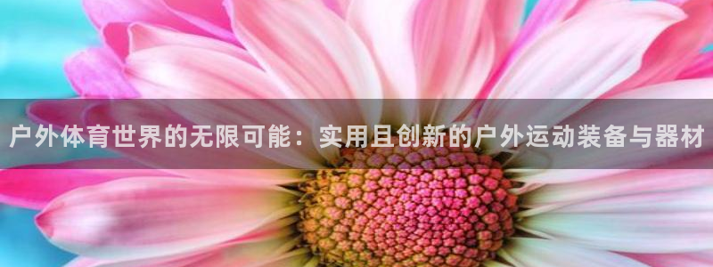 米兰体育官网下载招商电话地址是多少：户外体育世界的无限可能：