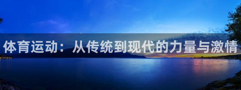 米兰体育官网下载招商电话是多少：体育运动：从传统到现代的力量