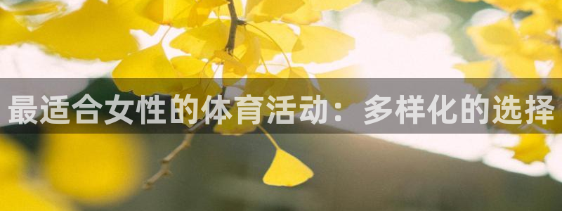 米兰体育官网下载平台是正规平台吗知乎：最适合女性的体育活动：