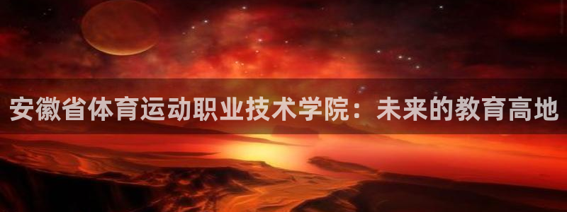 米兰体育官方正版app官方：安徽省体育运动职业技术学院：未来