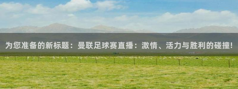 足球直播雨燕：为您准备的新标题：曼联足球赛直播：激情、活力与胜利的碰撞!