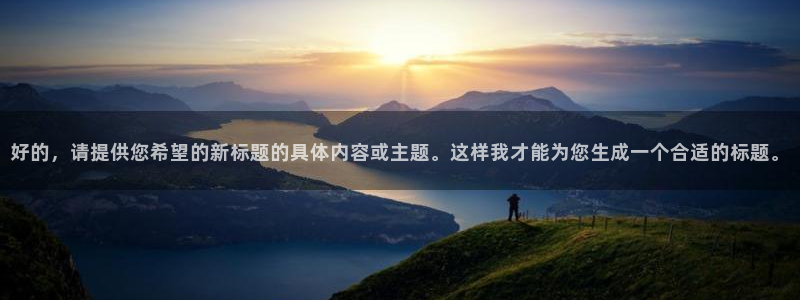 雨燕直播体育平台：好的，请提供您希望的新标题的具体内容或主题。这样我才能为您生成一个合适的标题。