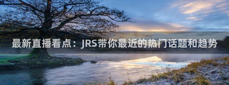 雨燕体育app直播：最新直播看点：JRS带你最近的热门话题和趋势