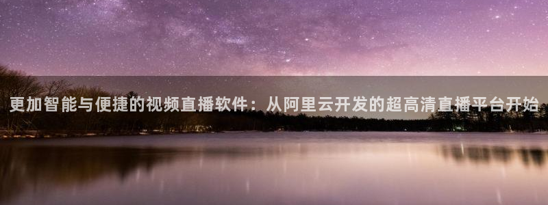 雨燕足球直播网址：更加智能与便捷的视频直播软件：从阿里云开发的超高清直播平台开始